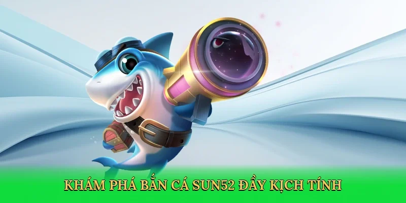 Khám phá bắn cá Sun52 đầy kịch tính