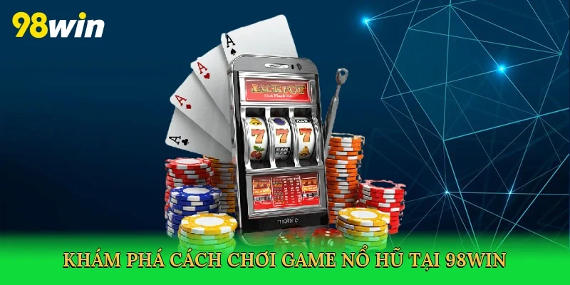 Khám phá Cách chơi game nổ hũ tại 98win