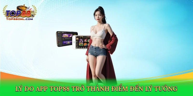 Lý do App Top88 trở thành điểm đến lý tưởng