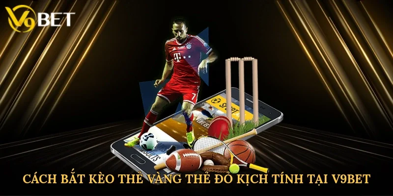 Cách bắt kèo thẻ vàng thẻ đỏ kịch tính tại V9bet