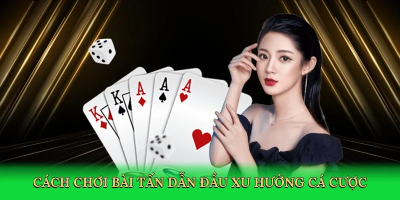 Cách chơi bài tấn dẫn đầu xu hướng cá cược bài trực tuyến