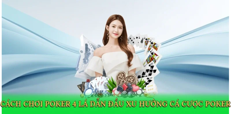 Cách chơi poker 4 lá dẫn đầu xu hướng cá cược poker