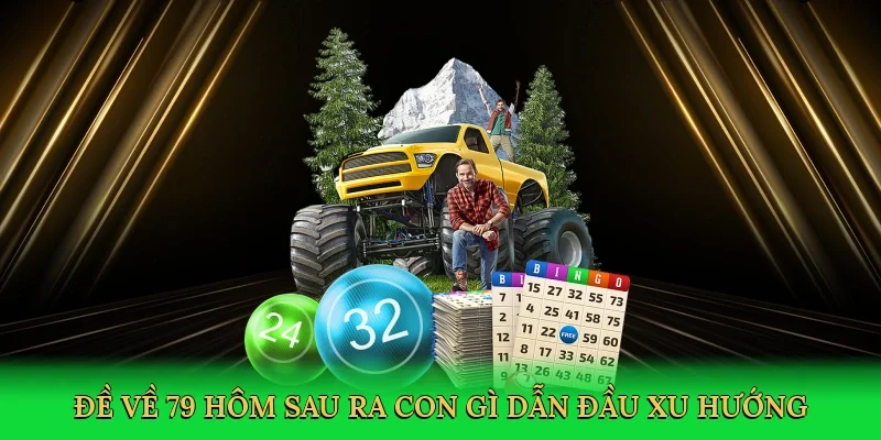 Đề về 79 hôm sau ra con gì dẫn đầu xu hướng cá cược lô đề